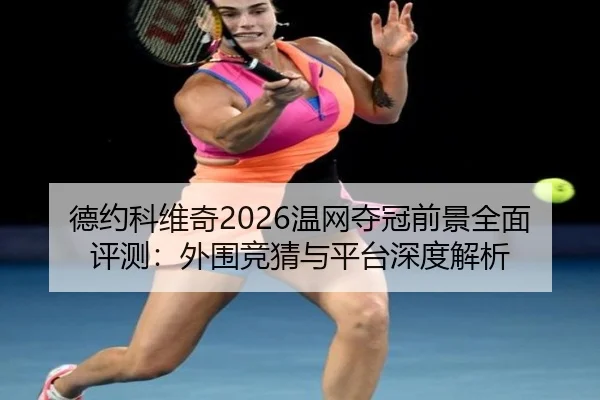 德约科维奇2026温网夺冠前景全面评测：外围竞猜与平台深度解析